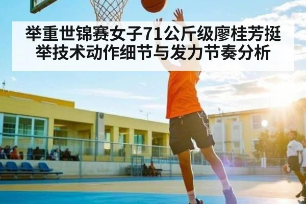 举重世锦赛女子71公斤级廖桂芳挺举技术动作细节与发力节奏分析 - Xingkong yule