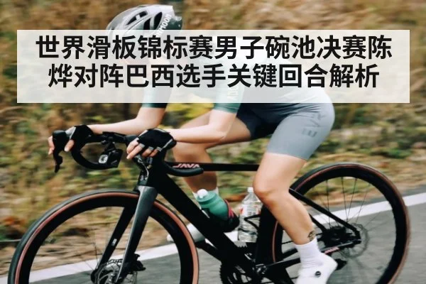世界滑板锦标赛男子碗池决赛陈烨对阵巴西选手关键回合解析（Xingkong yule）